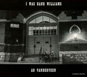 Ad Vanderveen / I Was Hank Williams