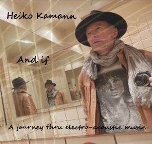 Heiko Kamann / And If, A Journey Thru Electro-Acoustic Music